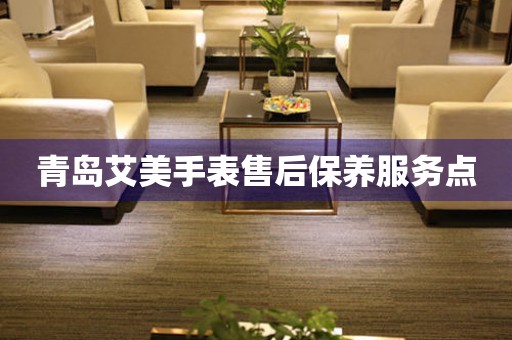 青岛艾美手表售后保养服务点 青岛艾美手表售后保养服务点