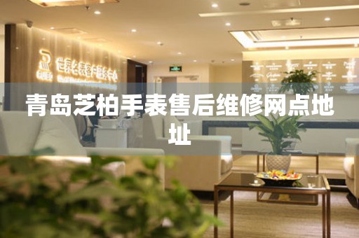 青岛芝柏手表售后维修网点地址