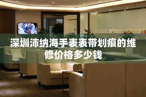 深圳沛纳海手表表带划痕的维修价格多少钱