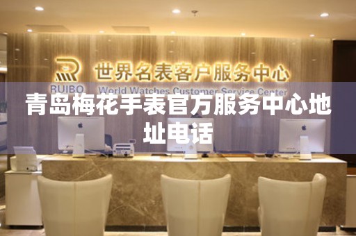 青岛梅花手表官方服务中心地址电话