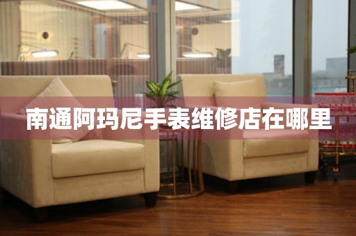 南通阿玛尼手表维修店在哪里(图) 南通阿玛尼手表维修店在哪里(图)