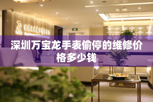 深圳万宝龙手表偷停的维修价格多少钱