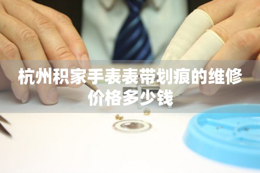 杭州积家手表表带划痕的维修价格多少钱(图) 杭州积家手表表带划痕的维修价格多少钱(图)