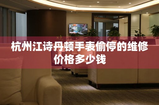 杭州江诗丹顿手表偷停的维修价格多少钱（图）