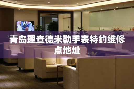 青岛理查德米勒手表特约维修点地址