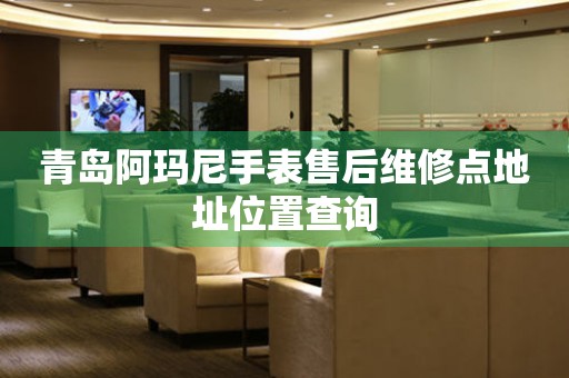 青岛阿玛尼手表售后维修点地址位置查询(图) 青岛阿玛尼手表售后维修点地址位置查询(图)