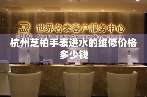 杭州芝柏手表进水的维修价格多少钱(图) 杭州芝柏手表进水的维修价格多少钱(图)