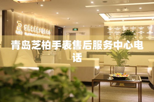 青岛芝柏手表售后服务中心电话(图) 青岛芝柏手表售后服务中心电话(图)