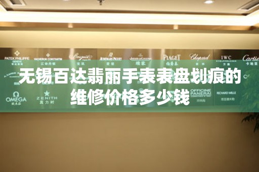 无锡百达翡丽手表表盘划痕的维修价格多少钱 手表维修知识库  无锡百达翡丽手表表盘划痕的维修价格多少钱 手表维修知识库