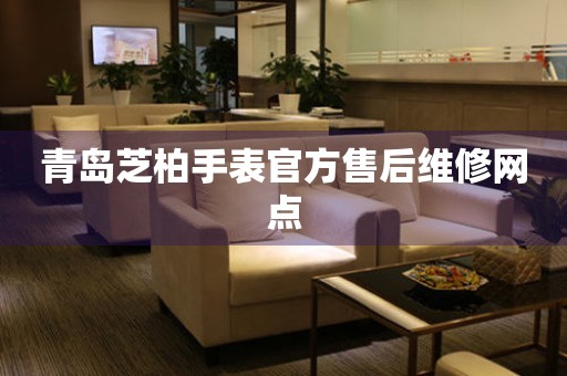 青岛芝柏手表官方售后维修网点(图) 青岛芝柏手表官方售后维修网点(图)