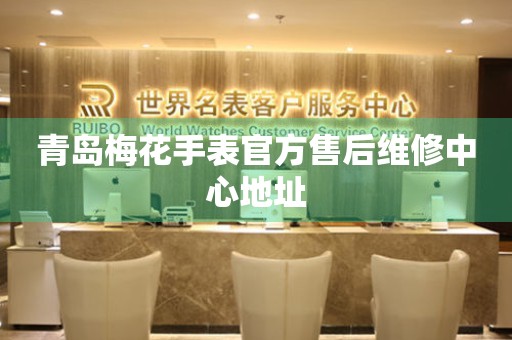 青岛梅花手表官方售后维修中心地址 青岛梅花手表官方售后维修中心地址