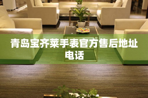 青岛宝齐莱手表官方售后地址电话 青岛宝齐莱手表官方售后地址电话