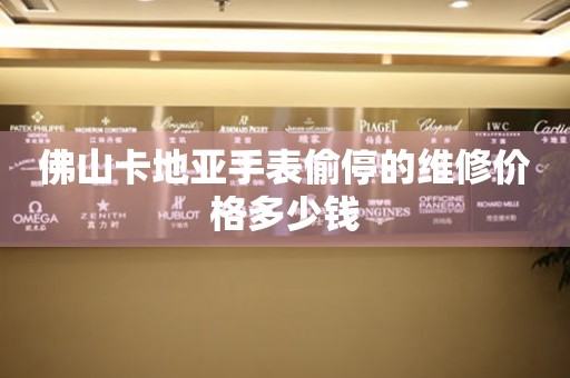 佛山卡地亚手表偷停的维修价格多少钱