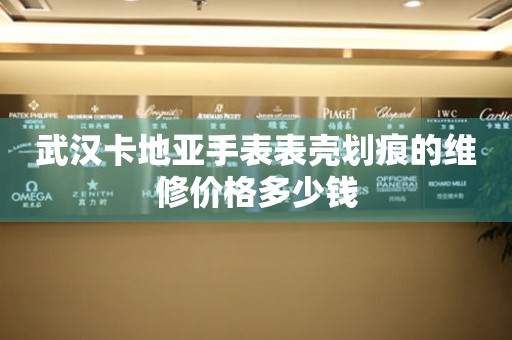 武汉卡地亚手表表壳划痕的维修价格多少钱(图) 武汉卡地亚手表表壳划痕的维修价格多少钱(图)