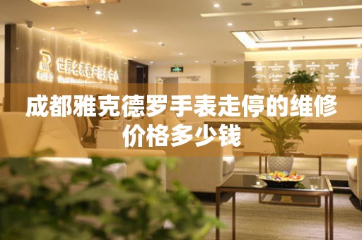 成都雅克德罗手表走停的维修价格多少钱 手表维修知识库  成都雅克德罗手表走停的维修价格多少钱 手表维修知识库