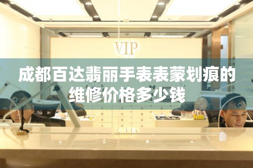 成都百达翡丽手表表蒙划痕的维修价格多少钱 手表维修知识库  成都百达翡丽手表表蒙划痕的维修价格多少钱 手表维修知识库