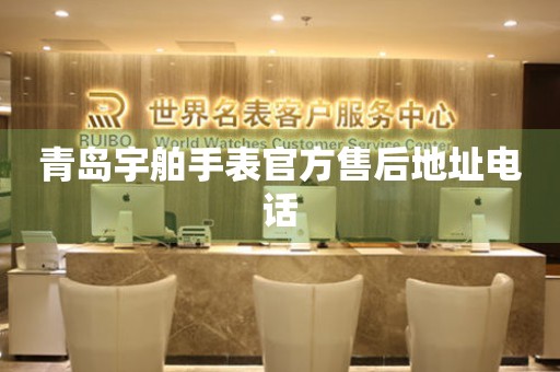 青岛宇舶手表官方售后地址电话（图）
