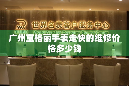 广州宝格丽手表走快的维修价格多少钱 手表维修知识库  广州宝格丽手表走快的维修价格多少钱 手表维修知识库