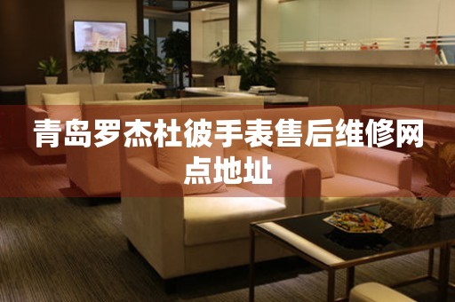 青岛罗杰杜彼手表售后维修网点地址