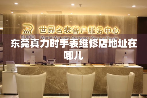 东莞真力时手表维修店地址在哪儿