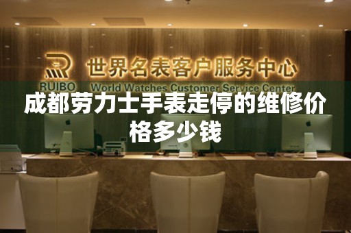 成都劳力士手表走停的维修价格多少钱（图）