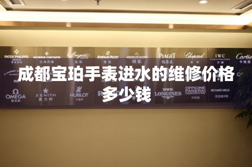 成都宝珀手表进水的维修价格多少钱