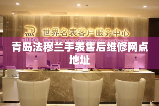 青岛法穆兰手表售后维修网点地址