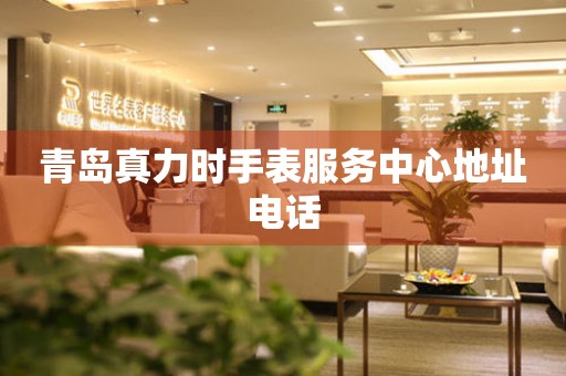 青岛真力时手表服务中心地址电话