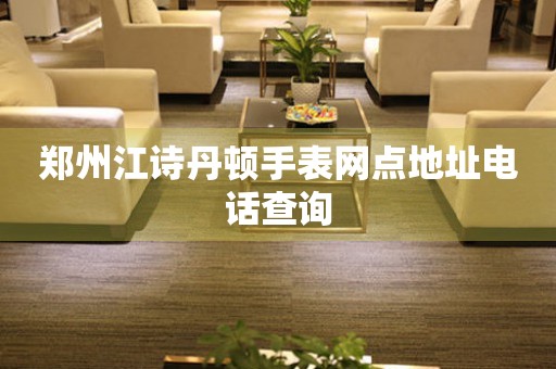郑州江诗丹顿手表网点地址电话查询（图）
