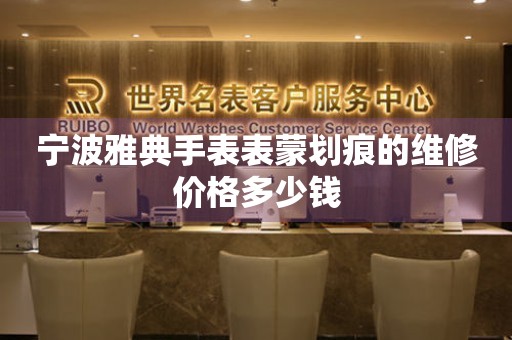 宁波雅典手表表蒙划痕的维修价格多少钱