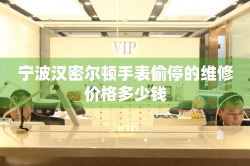 宁波汉密尔顿手表偷停的维修价格多少钱 手表维修知识库  宁波汉密尔顿手表偷停的维修价格多少钱 手表维修知识库