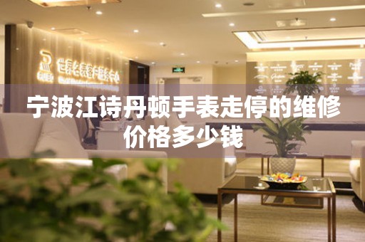 宁波江诗丹顿手表走停的维修价格多少钱（图）