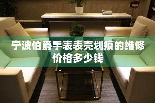 宁波伯爵手表表壳划痕的维修价格多少钱 手表维修知识库  宁波伯爵手表表壳划痕的维修价格多少钱 手表维修知识库