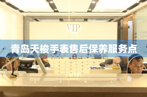 青岛天梭手表售后保养服务点 青岛天梭手表售后保养服务点