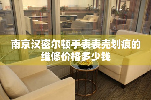 南京汉密尔顿手表表壳划痕的维修价格多少钱 手表维修知识库  南京汉密尔顿手表表壳划痕的维修价格多少钱 手表维修知识库
