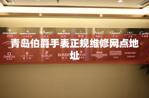 青岛伯爵手表正规维修网点地址 青岛伯爵手表正规维修网点地址