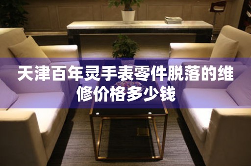 天津百年灵手表零件脱落的维修价格多少钱