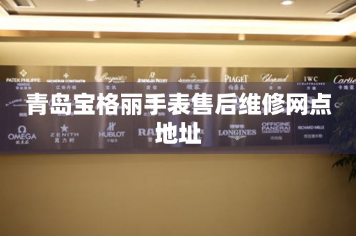 青岛宝格丽手表售后维修网点地址 青岛宝格丽手表售后维修网点地址