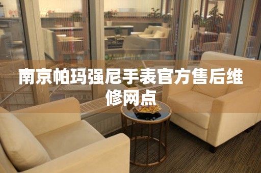 南京帕玛强尼手表官方售后维修网点