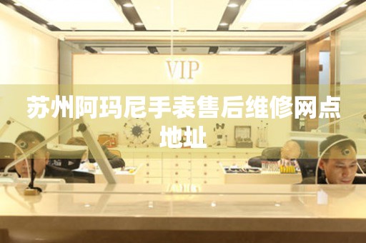 苏州阿玛尼手表售后维修网点地址(图) 苏州阿玛尼手表售后维修网点地址(图)