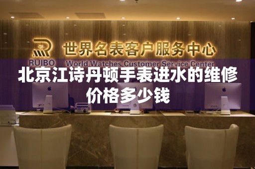 北京江诗丹顿手表进水的维修价格多少钱(图) 北京江诗丹顿手表进水的维修价格多少钱(图)