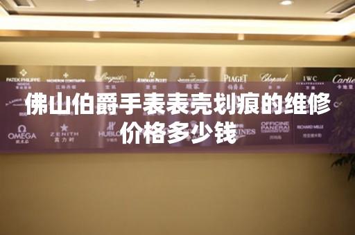 佛山伯爵手表表壳划痕的维修价格多少钱 手表维修知识库  佛山伯爵手表表壳划痕的维修价格多少钱 手表维修知识库