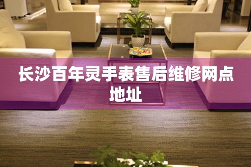 长沙百年灵手表售后维修网点地址 长沙百年灵手表售后维修网点地址