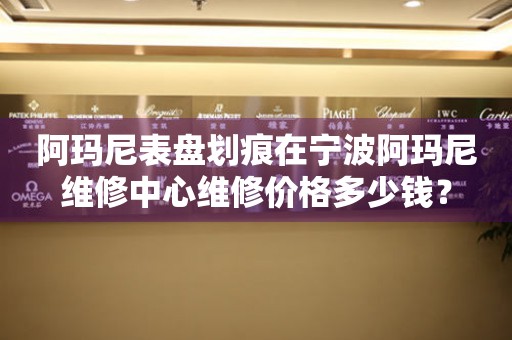 阿玛尼表盘划痕在宁波阿玛尼维修中心维修价格多少钱?(图) 阿玛尼表盘划痕在宁波阿玛尼维修中心维修价格多少钱?(图)