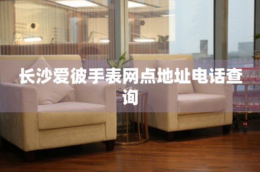 长沙爱彼手表网点地址电话查询(图) 长沙爱彼手表网点地址电话查询(图)