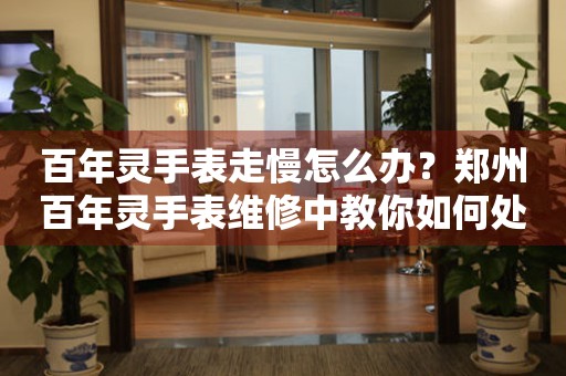 百年灵手表走慢怎么办?郑州百年灵手表维修中教你如何处理 手表维修知识库  百年灵手表走慢怎么办?郑州百年灵手表维修中教你如何处理 手表维修知识库
