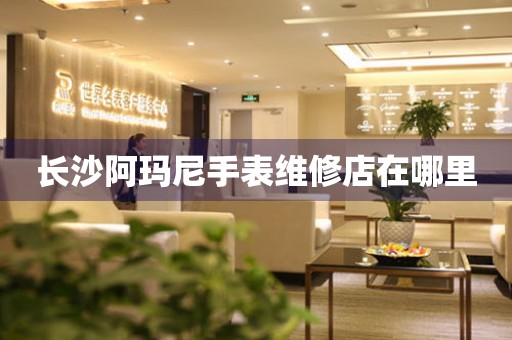 长沙阿玛尼手表维修店在哪里(图) 长沙阿玛尼手表维修店在哪里(图)