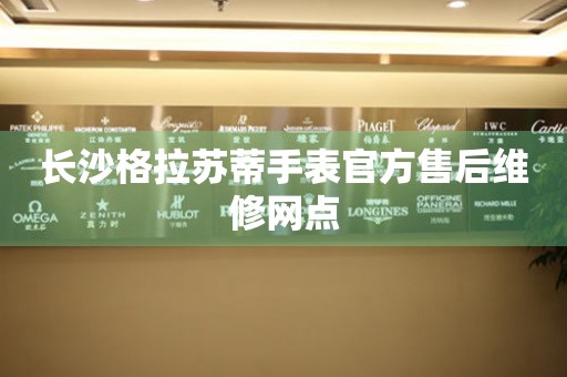 长沙格拉苏蒂手表官方售后维修网点 长沙格拉苏蒂手表官方售后维修网点