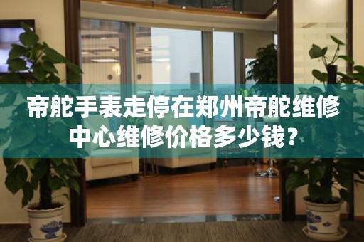 帝舵手表走停在郑州帝舵维修中心维修价格多少钱? 手表维修知识库  帝舵手表走停在郑州帝舵维修中心维修价格多少钱? 手表维修知识库