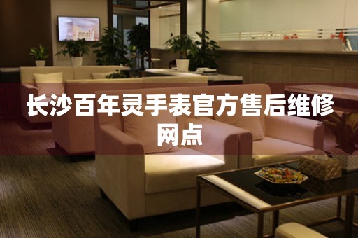 长沙百年灵手表官方售后维修网点 长沙百年灵手表官方售后维修网点